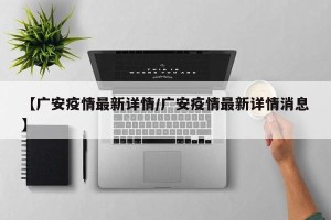 【广安疫情最新详情/广安疫情最新详情消息】