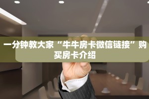 一分钟教大家“牛牛房卡微信链接”购买房卡介绍