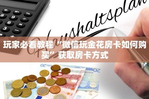 玩家必看教程“微信玩金花房卡如何购买”获取房卡方式