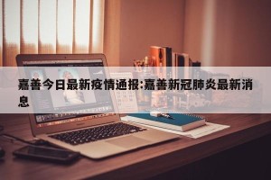 嘉善今日最新疫情通报:嘉善新冠肺炎最新消息