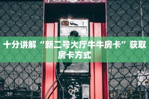 十分讲解“新二号大厅牛牛房卡”获取房卡方式