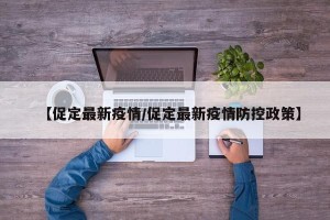 【促定最新疫情/促定最新疫情防控政策】