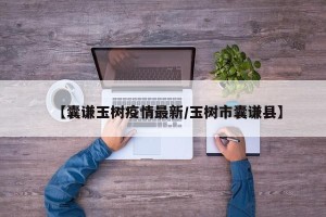 【囊谦玉树疫情最新/玉树市囊谦县】