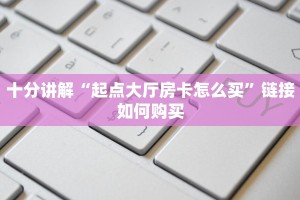 十分讲解“起点大厅房卡怎么买”链接如何购买
