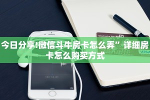 今日分享!微信斗牛房卡怎么弄”详细房卡怎么购买方式
