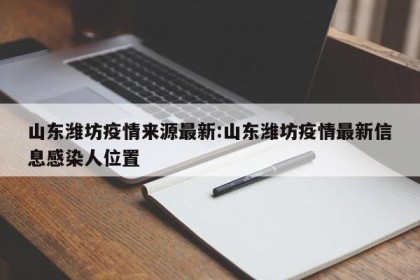 山东潍坊疫情来源最新:山东潍坊疫情最新信息感染人位置