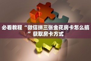 必看教程“微信拼三张金花房卡怎么搞”获取房卡方式