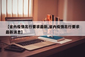 【省内疫情出行要求最新,省内疫情出行要求最新消息】