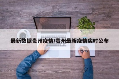 最新数据贵州疫情/贵州最新疫情实时公布