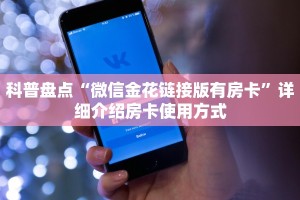 科普盘点“微信金花链接版有房卡”详细介绍房卡使用方式