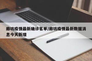 廊坊疫情最新确诊名单/廊坊疫情最新数据消息今天新增