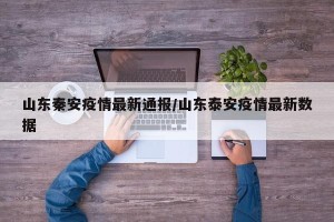 山东秦安疫情最新通报/山东泰安疫情最新数据