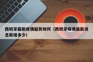 西班牙最新疫情趋势如何（西班牙疫情最新消息新增多少）