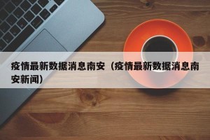 疫情最新数据消息南安（疫情最新数据消息南安新闻）