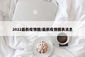 2022最新疫情图/最新疫情图表消息