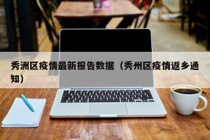 秀洲区疫情最新报告数据（秀州区疫情返乡通知）