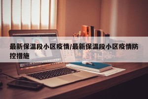 最新保温段小区疫情/最新保温段小区疫情防控措施