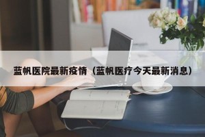 蓝帆医院最新疫情（蓝帆医疗今天最新消息）