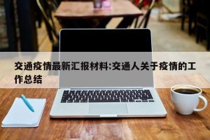 交通疫情最新汇报材料:交通人关于疫情的工作总结
