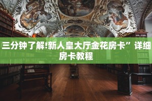 三分钟了解!新人皇大厅金花房卡”详细房卡教程