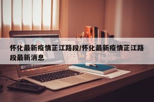 怀化最新疫情芷江路段/怀化最新疫情芷江路段最新消息