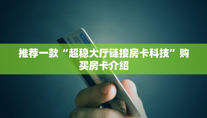 推荐一款“超稳大厅链接房卡科技”购买房卡介绍