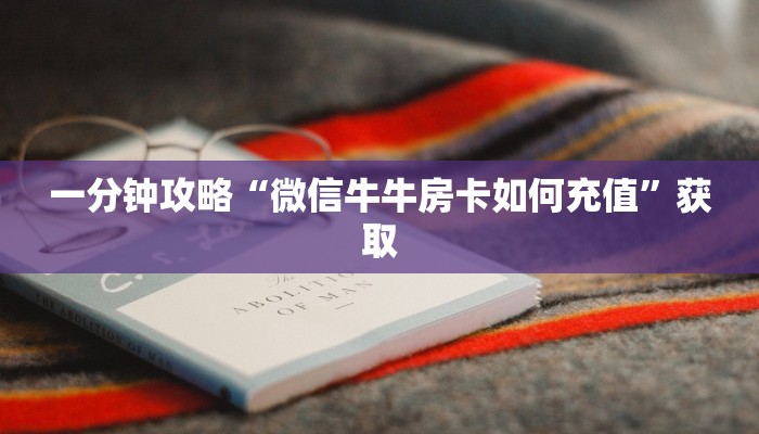 一分钟攻略“微信牛牛房卡如何充值”获取