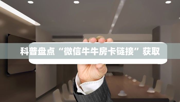 科普盘点“微信牛牛房卡链接”获取