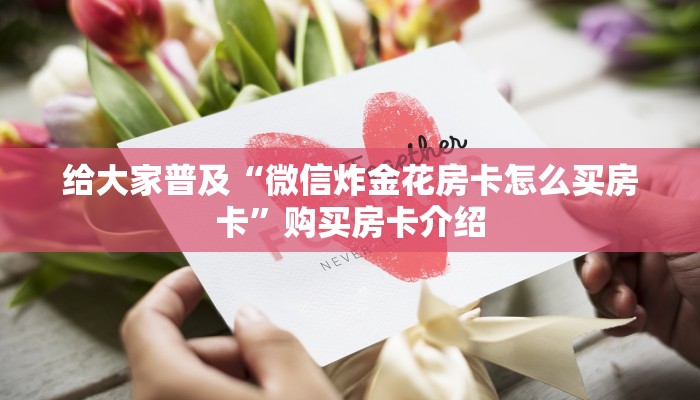 给大家普及“微信炸金花房卡怎么买房卡”购买房卡介绍