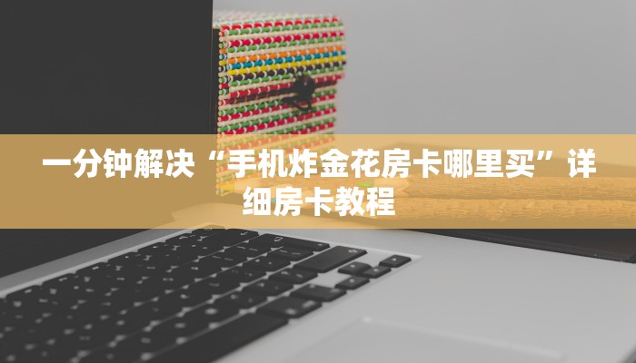 一分钟解决“手机炸金花房卡哪里买”详细房卡教程