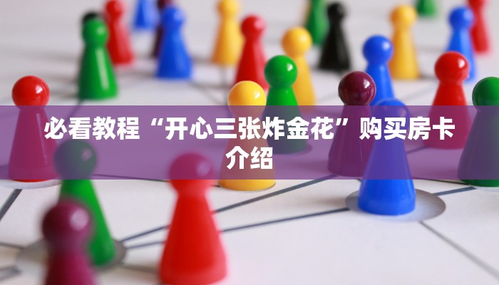 必看教程“开心三张炸金花”购买房卡介绍