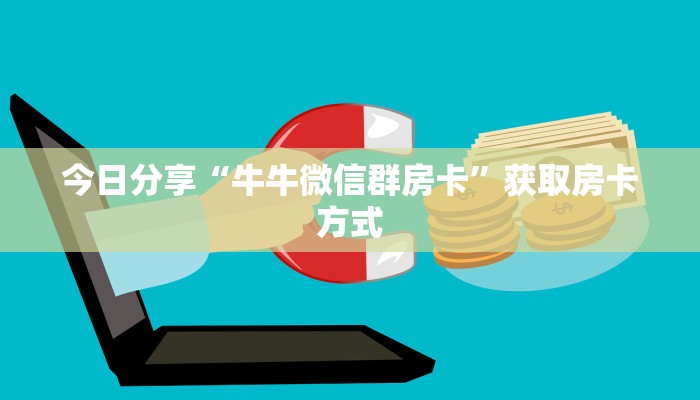 今日分享“牛牛微信群房卡”获取房卡方式