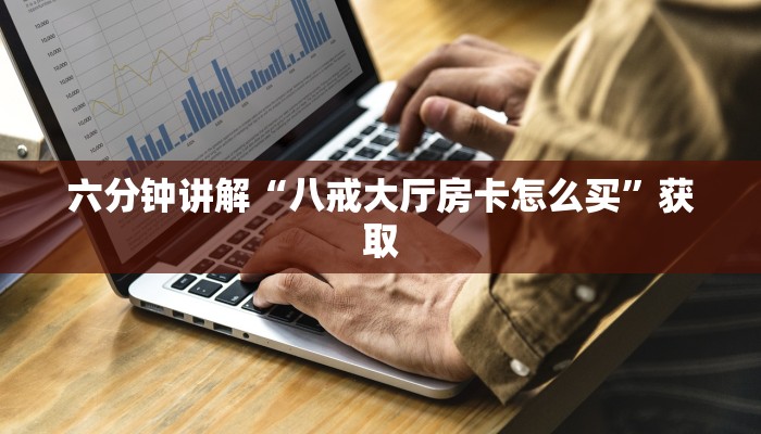 六分钟讲解“八戒大厅房卡怎么买”获取