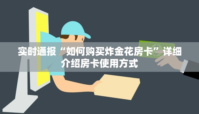 实时通报“如何购买炸金花房卡”详细介绍房卡使用方式