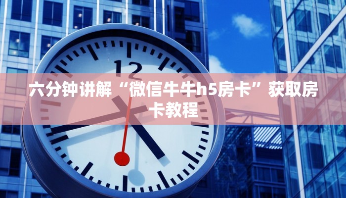 六分钟讲解“微信牛牛h5房卡”获取房卡教程