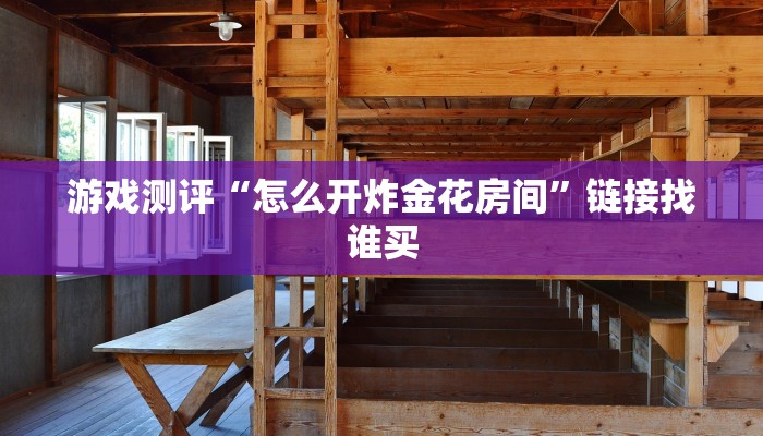 游戏测评“怎么开炸金花房间”链接找谁买