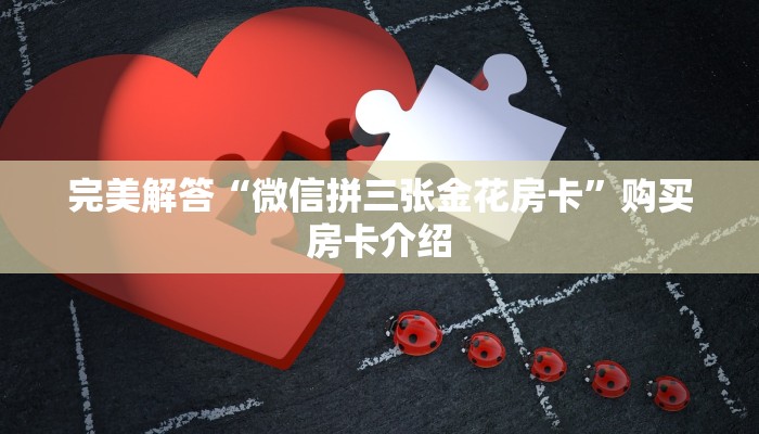 完美解答“微信拼三张金花房卡”购买房卡介绍