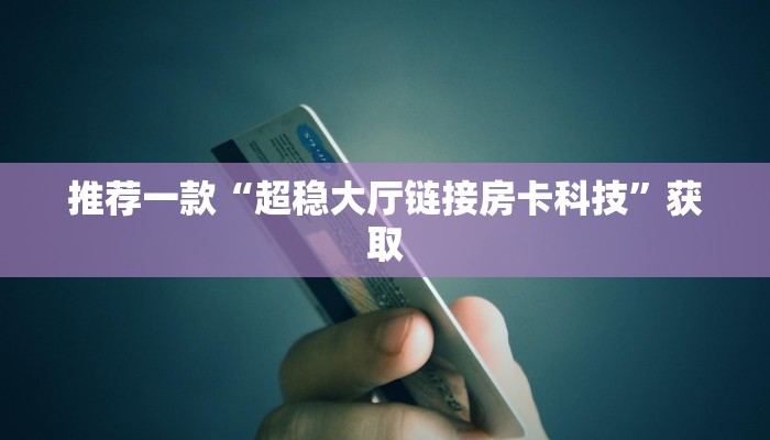 推荐一款“超稳大厅链接房卡科技”获取