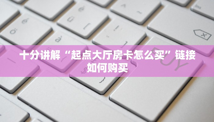 十分讲解“起点大厅房卡怎么买”链接如何购买