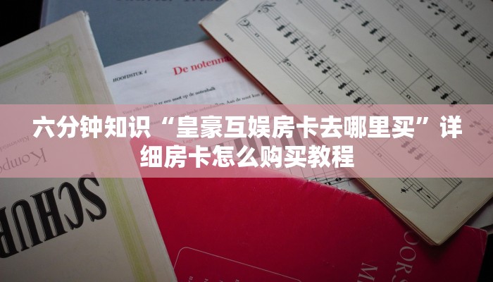 六分钟知识“皇豪互娱房卡去哪里买”详细房卡怎么购买教程