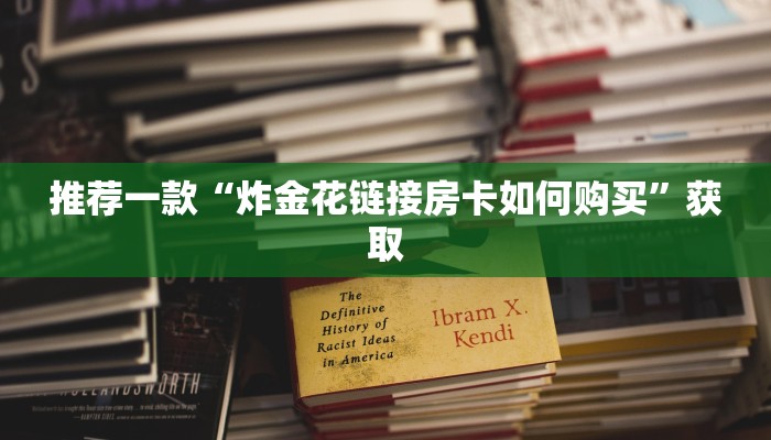 推荐一款“炸金花链接房卡如何购买”获取