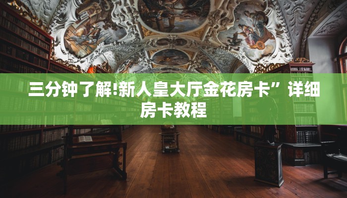 三分钟了解!新人皇大厅金花房卡”详细房卡教程