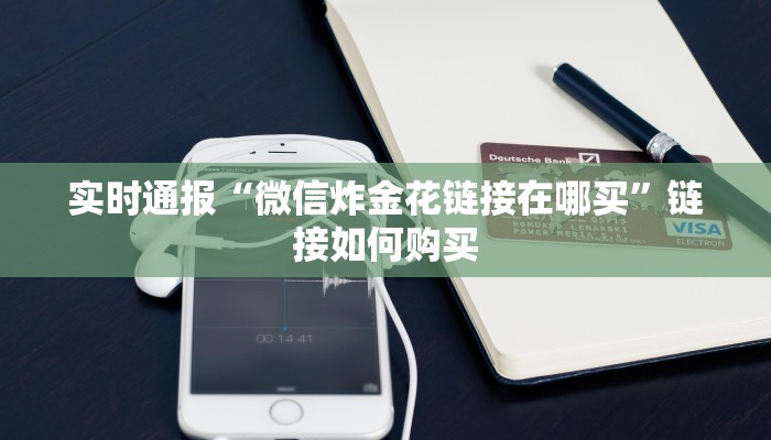 实时通报“微信炸金花链接在哪买”链接如何购买