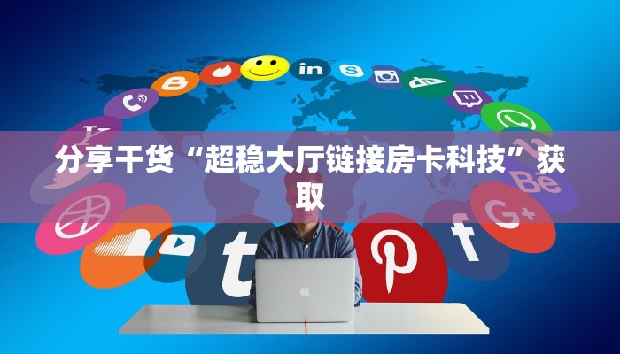 分享干货“超稳大厅链接房卡科技”获取