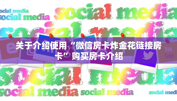 关于介绍使用“微信房卡炸金花链接房卡”购买房卡介绍