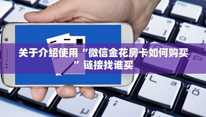 关于介绍使用“微信金花房卡如何购买”链接找谁买