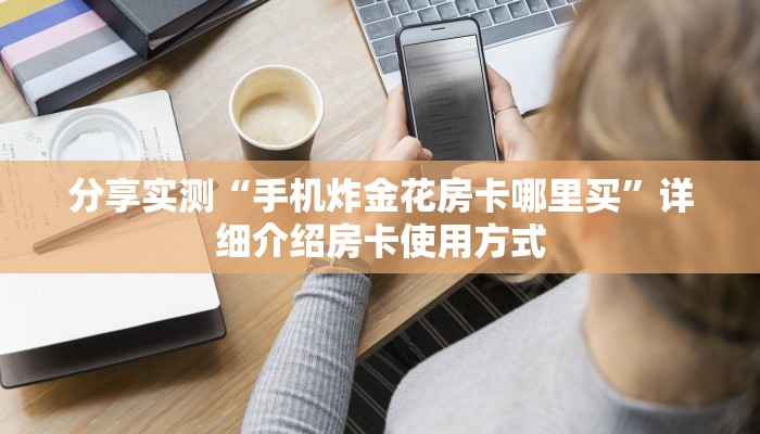 玩家必备“微信炸金花房卡怎么弄”链接如何购买
