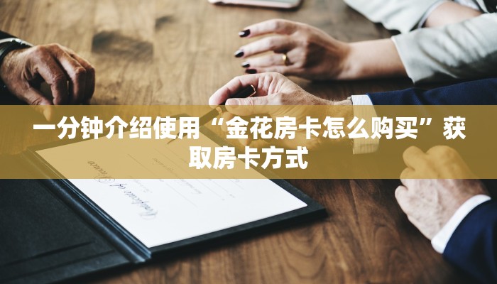 一分钟介绍使用“金花房卡怎么购买”获取房卡方式