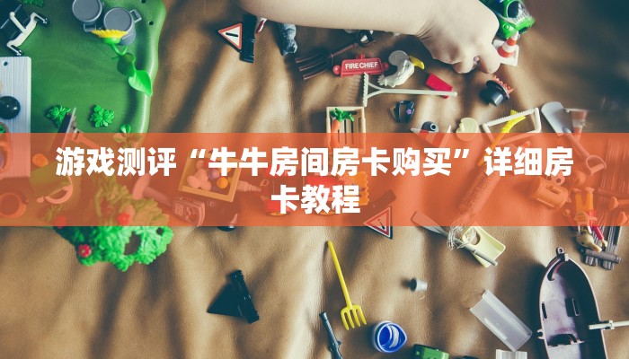 游戏测评“牛牛房间房卡购买”详细房卡教程