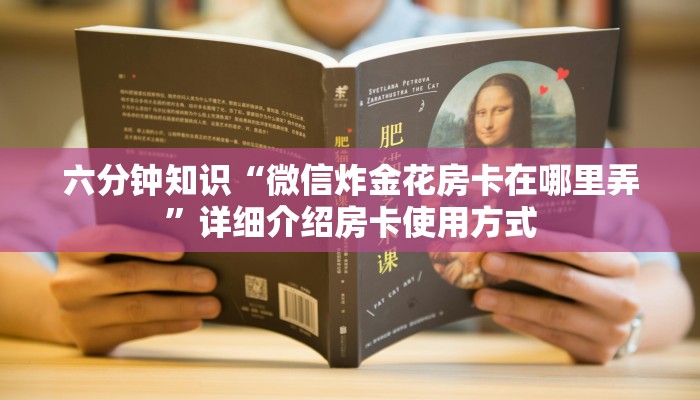 六分钟知识“微信炸金花房卡在哪里弄”详细介绍房卡使用方式